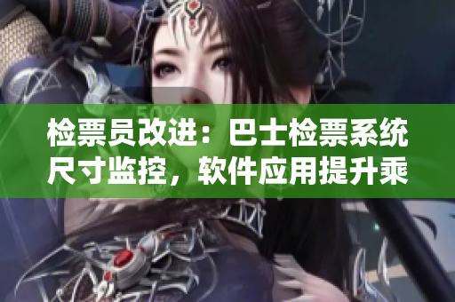 检票员改进：巴士检票系统尺寸监控，软件应用提升乘客检票效率