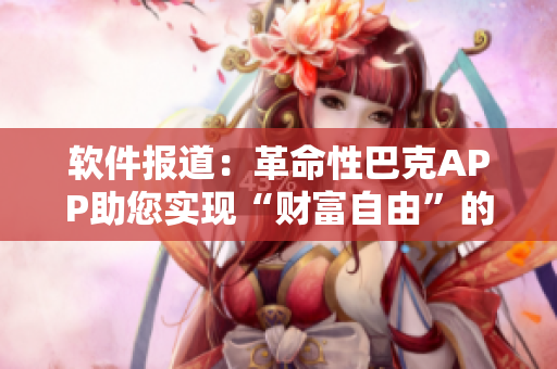 软件报道：革命性巴克APP助您实现“财富自由”的梦想