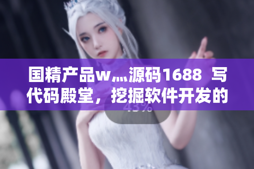 国精产品w灬源码1688  写代码殿堂，挖掘软件开发的宝藏