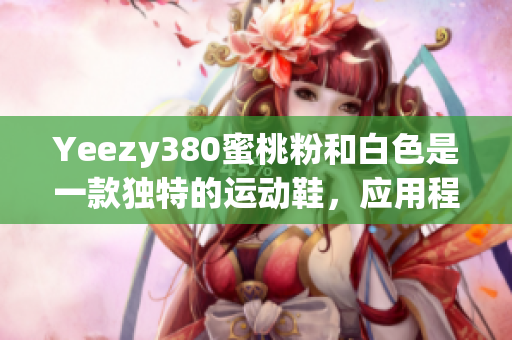 Yeezy380蜜桃粉和白色是一款独特的运动鞋，应用程序开发者必看