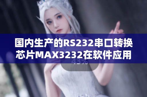 国内生产的RS232串口转换芯片MAX3232在软件应用中的优势