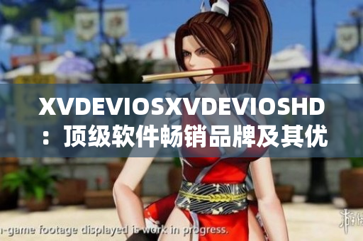 XVDEVIOSXVDEVIOSHD：顶级软件畅销品牌及其优质产品报道