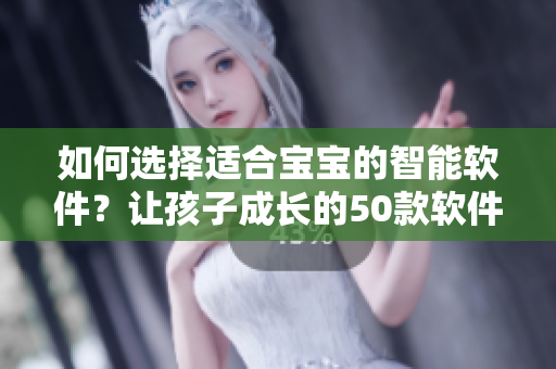 如何选择适合宝宝的智能软件？让孩子成长的50款软件推荐