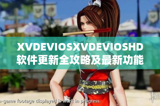 XVDEVIOSXVDEVIOSHD软件更新全攻略及最新功能一览