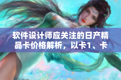 软件设计师应关注的日产精品卡价格解析，以卡1、卡2、卡3方式呈现