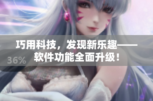 巧用科技，发现新乐趣——软件功能全面升级！