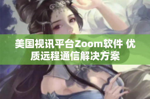 美国视讯平台Zoom软件 优质远程通信解决方案