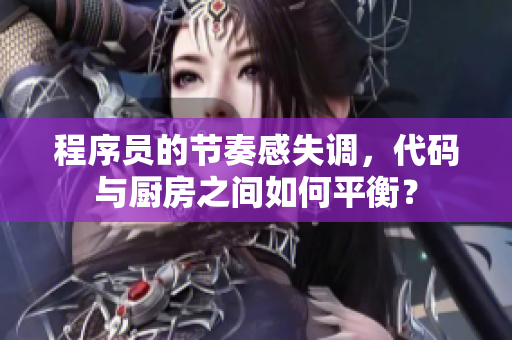 程序员的节奏感失调，代码与厨房之间如何平衡？