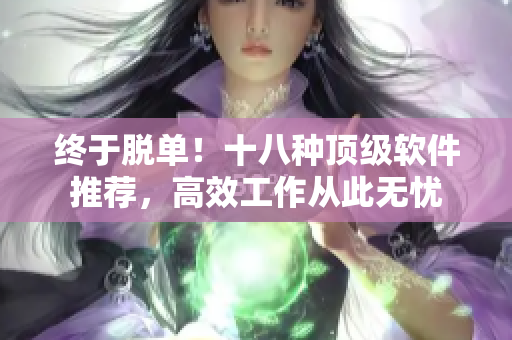 终于脱单！十八种顶级软件推荐，高效工作从此无忧