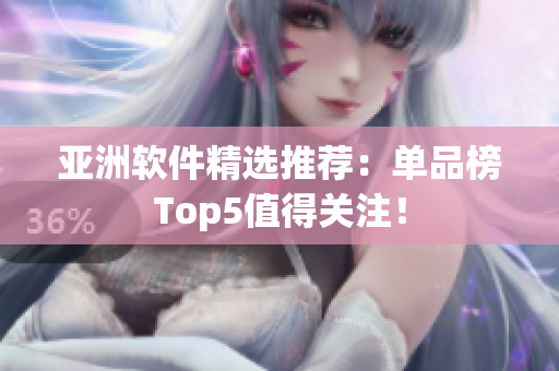 亚洲软件精选推荐：单品榜Top5值得关注！
