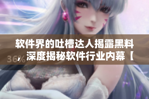 软件界的吐槽达人揭露黑料，深度揭秘软件行业内幕【透视报告】