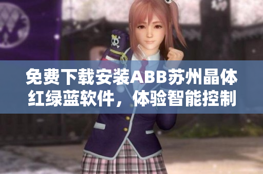免费下载安装ABB苏州晶体红绿蓝软件，体验智能控制新平台
