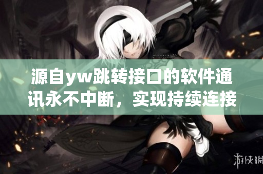 源自yw跳转接口的软件通讯永不中断，实现持续连接