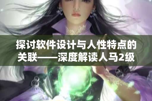 探讨软件设计与人性特点的关联——深度解读人马2级模型