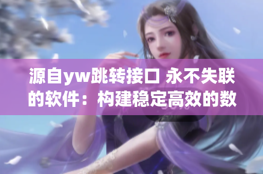 源自yw跳转接口 永不失联的软件：构建稳定高效的数据互通系统