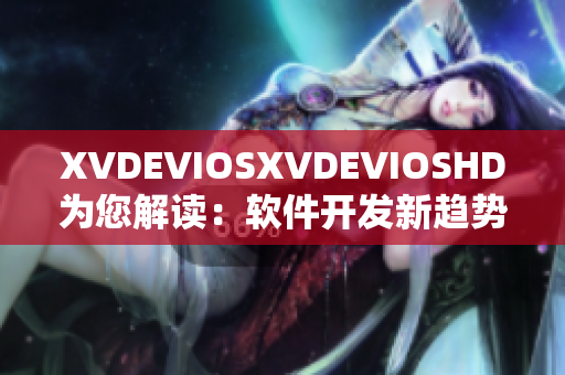 XVDEVIOSXVDEVIOSHD为您解读：软件开发新趋势大揭秘