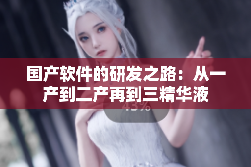 国产软件的研发之路：从一产到二产再到三精华液