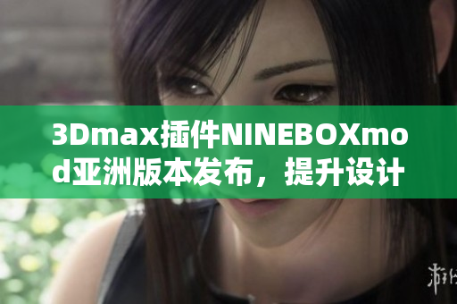 3Dmax插件NINEBOXmod亚洲版本发布，提升设计工作效率
