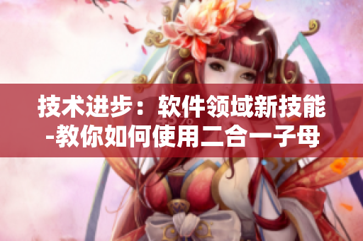 技术进步：软件领域新技能-教你如何使用二合一子母被提高编码效率