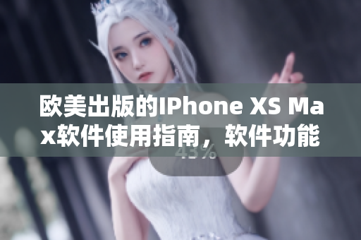 欧美出版的IPhone XS Max软件使用指南，软件功能全面介绍