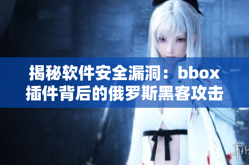 揭秘软件安全漏洞：bbox插件背后的俄罗斯黑客攻击