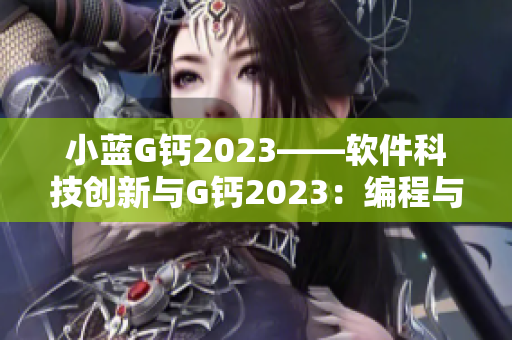 小蓝G钙2023——软件科技创新与G钙2023：编程与功能的完美融合