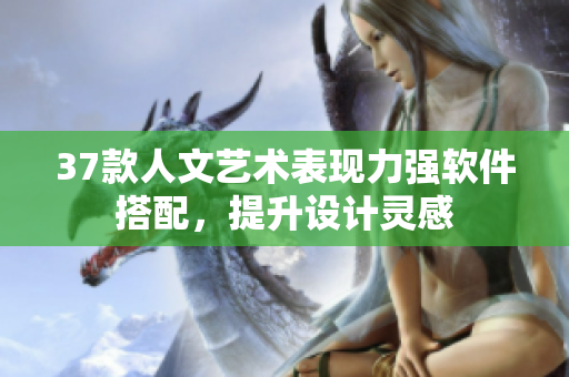 37款人文艺术表现力强软件搭配，提升设计灵感