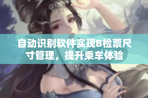 自动识别软件实现B检票尺寸管理，提升乘车体验