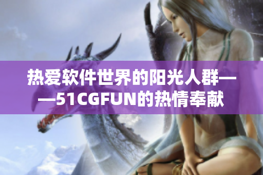 热爱软件世界的阳光人群——51CGFUN的热情奉献
