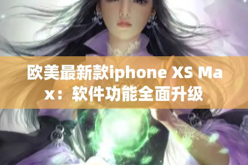 欧美最新款iphone XS Max：软件功能全面升级