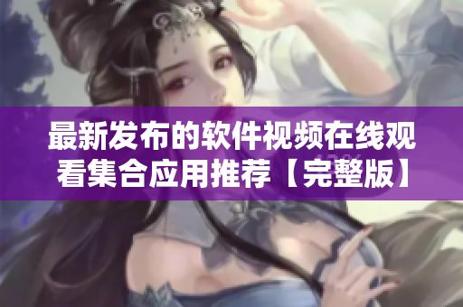 最新发布的软件视频在线观看集合应用推荐【完整版】