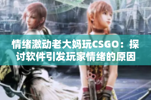 情绪激动老大妈玩CSGO：探讨软件引发玩家情绪的原因