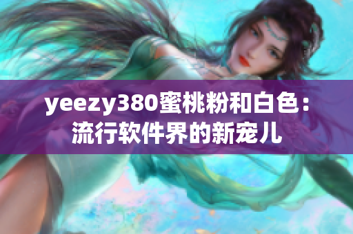 yeezy380蜜桃粉和白色：流行软件界的新宠儿