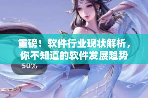 重磅！软件行业现状解析，你不知道的软件发展趋势
