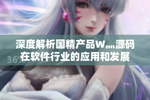深度解析国精产品W灬源码在软件行业的应用和发展