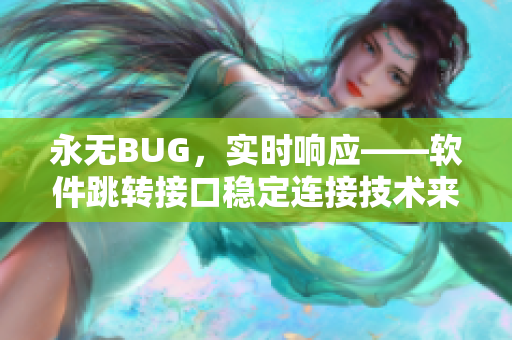 永无BUG，实时响应——软件跳转接口稳定连接技术来源