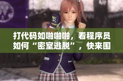 打代码如啪啪啪，看程序员如何“密室逃脱”，快来围观！