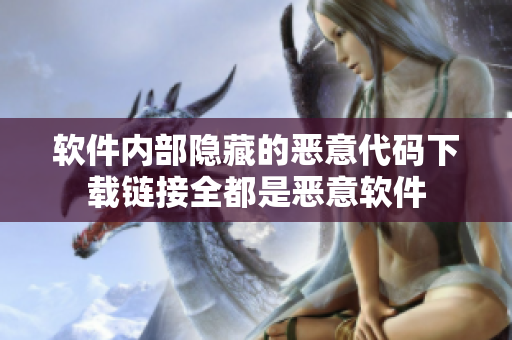 软件内部隐藏的恶意代码下载链接全都是恶意软件