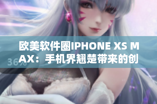 欧美软件圈IPHONE XS MAX：手机界翘楚带来的创新力量