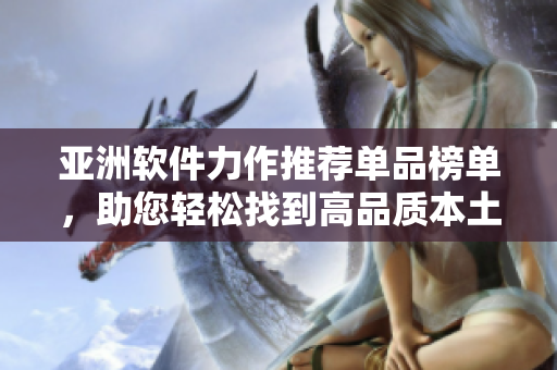 亚洲软件力作推荐单品榜单，助您轻松找到高品质本土软件