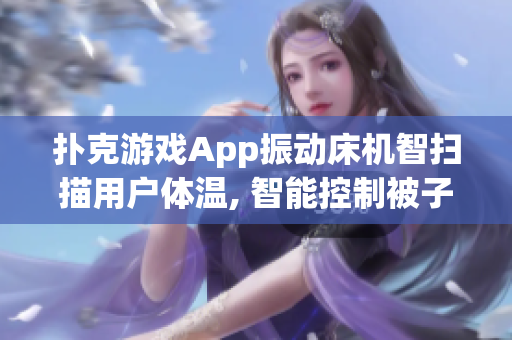 扑克游戏App振动床机智扫描用户体温, 智能控制被子温度, 保障睡眠质量