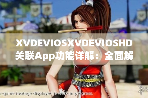 XVDEVIOSXVDEVIOSHD关联App功能详解：全面解读软件新特性