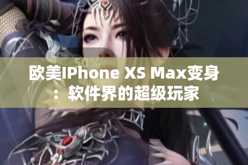 欧美IPhone XS Max变身：软件界的超级玩家