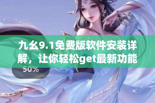 九幺9.1免费版软件安装详解，让你轻松get最新功能