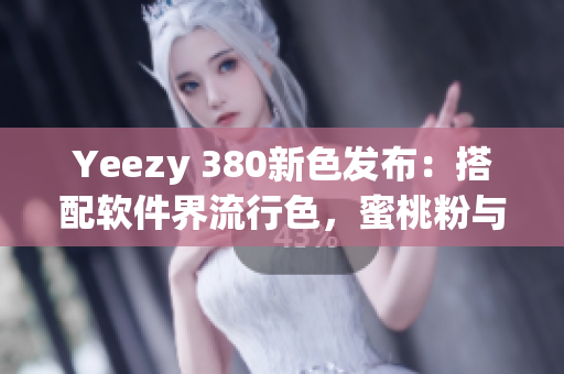 Yeezy 380新色发布：搭配软件界流行色，蜜桃粉与白色完美融合