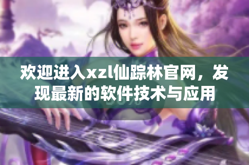 欢迎进入xzl仙踪林官网，发现最新的软件技术与应用