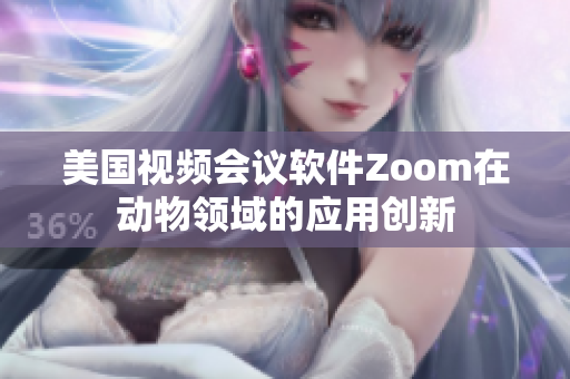 美国视频会议软件Zoom在动物领域的应用创新