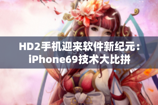 HD2手机迎来软件新纪元：iPhone69技术大比拼