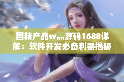 国精产品w灬源码1688详解：软件开发必备利器揭秘