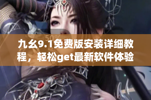 九幺9.1免费版安装详细教程，轻松get最新软件体验